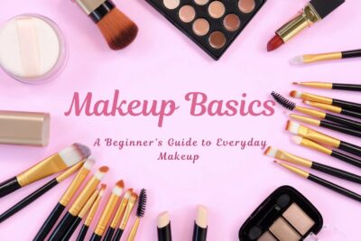 Makeup Basics: A Beginner’s Guide to Everyday Makeup (Step-by-Step)